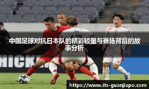 中国足球对抗日本队的精彩较量与赛场背后的故事分析